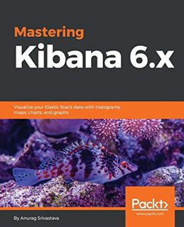 [Access] EBOOK EPUB KINDLE PDF Mastering Kibana 6.x: Visualize your Elastic Stack data with histogra