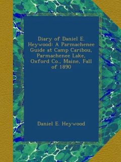 [VIEW] [PDF EBOOK EPUB KINDLE] Diary of Daniel E. Heywood: A Parmachenee Guide at Camp Caribou, Parm