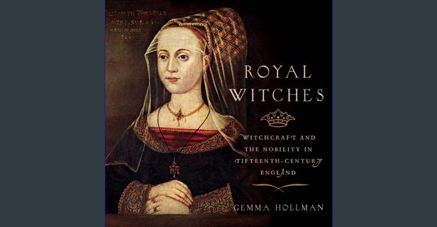 [PDF READ ONLINE] 📕 Royal Witches: Witchcraft and the Nobility in Fifteenth-Century England Pdf