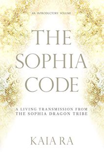 VIEW [EPUB KINDLE PDF EBOOK] The Sophia Code: A Living Transmission from The Sophia Dragon Tribe by