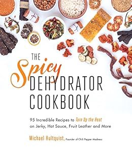 GET EBOOK EPUB KINDLE PDF The Spicy Dehydrator Cookbook: 95 Incredible Recipes to Turn Up the Heat o