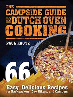 [View] [EPUB KINDLE PDF EBOOK] The Campside Guide to Dutch Oven Cooking: 66 Easy, Delicious Recipes