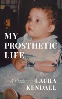 [GET] EPUB KINDLE PDF EBOOK My Prosthetic Life: A Memoir by  Laura Kendall 📩