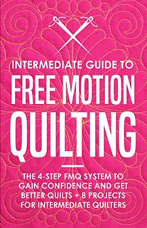 READ [KINDLE PDF EBOOK EPUB] Intermediate Guide to Free Motion Quilting: The 4-Step FMQ System to Ga
