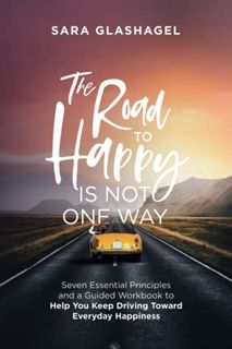 Access EBOOK EPUB KINDLE PDF The Road to Happy Is Not One Way: Seven Essential Principles and a Guid