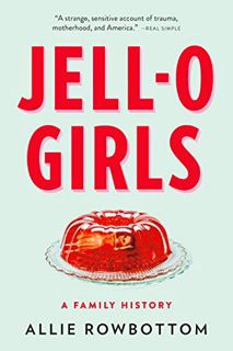 [Access] PDF EBOOK EPUB KINDLE JELL-O Girls: A Family History by  Allie Rowbottom 🖊️