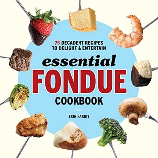[Get] PDF EBOOK EPUB KINDLE Essential Fondue Cookbook: 75 Decadent Recipes to Delight and Entertain