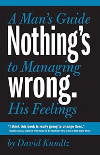 GET [EBOOK EPUB KINDLE PDF] Nothing's Wrong: A Man's Guide to Managing His Feelings (Learn to Expres