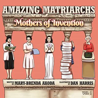 Read KINDLE PDF EBOOK EPUB Amazing Matriarchs: Mothers of Invention Volume 1 by  Mary-Brenda Akoda &