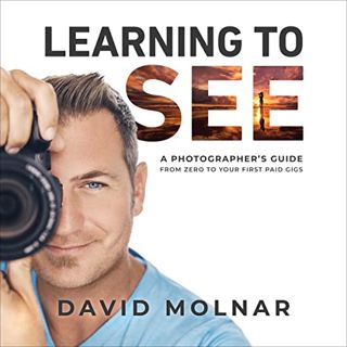 [VIEW] [EPUB KINDLE PDF EBOOK] Learning to See: A Photographer’s Guide from Zero to Your First Paid