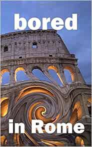 ACCESS [PDF EBOOK EPUB KINDLE] Bored in Rome: Awesome Experiences for the Repeat Visitor (2020 Fun T