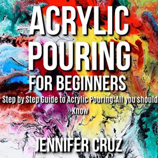 [ACCESS] PDF EBOOK EPUB KINDLE Acrylic Pouring for Beginners: Step by Step Guide to Acrylic Pouring: