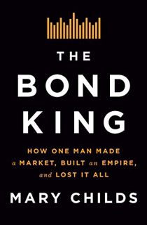 [Access] [EPUB KINDLE PDF EBOOK] The Bond King: How One Man Made a Market, Built an Empire, and Lost