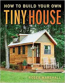 [Access] PDF EBOOK EPUB KINDLE How To Build Your Own Tiny House by Roger Marshall 📗