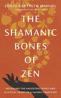 READ EPUB KINDLE PDF EBOOK The Shamanic Bones of Zen: Revealing the Ancestral Spirit and Mystical He