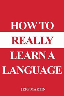 Access EBOOK EPUB KINDLE PDF How to Really Learn a Language by  Jeff Martin 🗃️