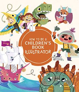 Get EBOOK EPUB KINDLE PDF How to Be a Children’s Book Illustrator: A Guide to Visual Storytelling by