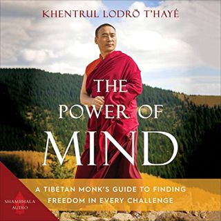 Get [EPUB KINDLE PDF EBOOK] The Power of Mind: A Tibetan Monk’s Guide to Finding Freedom in Every Ch