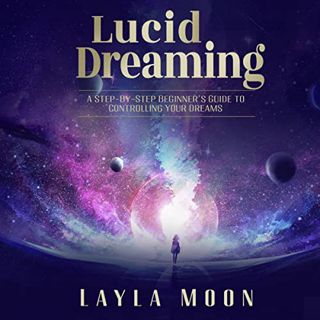 [ACCESS] [PDF EBOOK EPUB KINDLE] Lucid Dreaming: A Step-By-Step Beginners Guide to Controlling Your