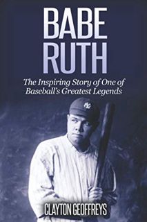 [Access] [EPUB KINDLE PDF EBOOK] Babe Ruth: The Inspiring Story of One of Baseball’s Greatest Legend