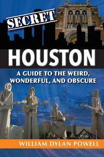 READ [PDF] Secret Houston: A Guide to the Weird, Wonderful, and Obscure