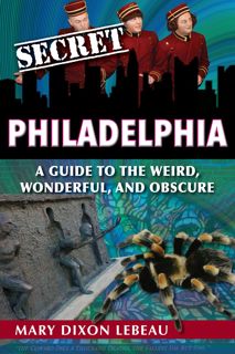 (DOWNLOAD) Secret Philadelphia: A Guide to the Weird, Wonderful, and Obscure