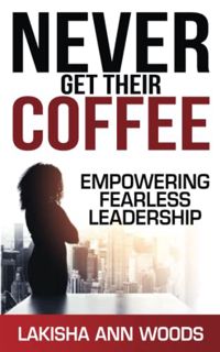 GET EBOOK EPUB KINDLE PDF Never Get Their Coffee: Empowering Fearless Leadership by  Lakisha Ann Woo