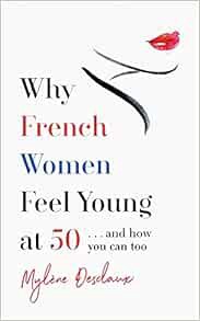[GET] EBOOK EPUB KINDLE PDF Why French Women Feel Young at 50: and How You Can Too by Mylene Desclau