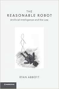 [Access] [PDF EBOOK EPUB KINDLE] The Reasonable Robot: Artificial Intelligence and the Law by Ryan A