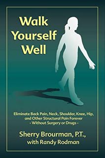 [Read] [PDF EBOOK EPUB KINDLE] Walk Yourself Well: Eliminate Back Pain, Neck, Shoulder, Knee, Hip an