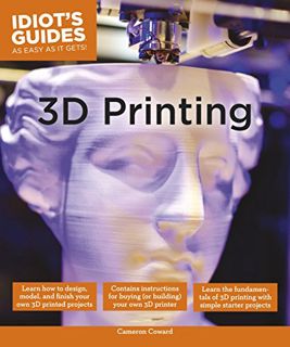 ACCESS [PDF EBOOK EPUB KINDLE] Idiot's Guides: 3D Printing by  Cameron Coward 🖌️