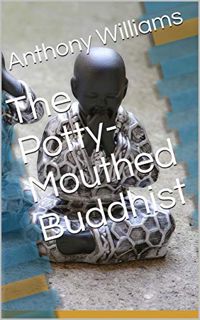 VIEW [EBOOK EPUB KINDLE PDF] The Potty-Mouthed Buddhist by  Anthony Williams 📔