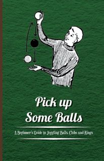 ACCESS EBOOK EPUB KINDLE PDF Pick Up Some Balls - A Beginner's Guide to Juggling Balls, Clubs and Ri