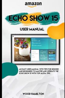 VIEW EBOOK EPUB KINDLE PDF Amazon Echo Show 15 User Guide: An easy User Manual with Tips for Seniors