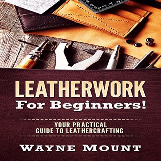 Access EPUB KINDLE PDF EBOOK Leatherwork for Beginners: Your Practical Guide to Leathercrafting by