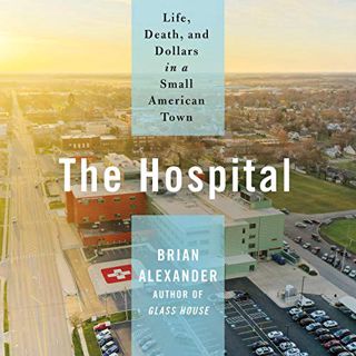 [Get] [KINDLE PDF EBOOK EPUB] The Hospital: Life, Death, and Dollars in a Small American Town by  Br