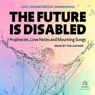[Access] [EBOOK EPUB KINDLE PDF] The Future Is Disabled: Prophecies, Love Notes and Mourning Songs b