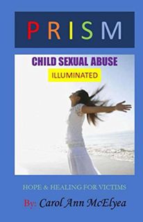 [Access] [EBOOK EPUB KINDLE PDF] PRISM Child Sexual Abuse Illuminated: Hope & Healing for Victims by