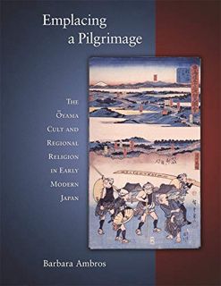 ACCESS PDF EBOOK EPUB KINDLE Emplacing a Pilgrimage: The Ōyama Cult and Regional Religion in Early M
