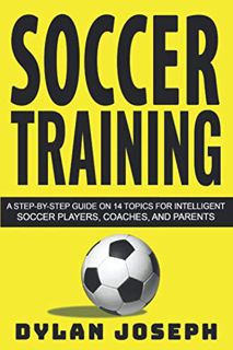 ACCESS [EPUB KINDLE PDF EBOOK] Soccer Training: A Step-by-Step Guide on 14 Topics for Intelligent So
