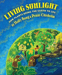 [View] EPUB KINDLE PDF EBOOK Living Sunlight: How Plants Bring The Earth To Life by  Molly Bang &  P