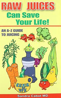 READ KINDLE PDF EBOOK EPUB Raw Juices Can Save Your Life: An A-Z Guide to Juicing. by  Dr. Sandra Ca