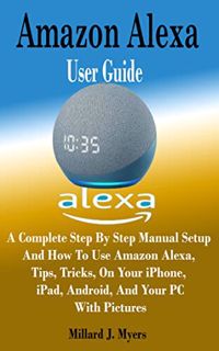 [Get] [PDF EBOOK EPUB KINDLE] Amazon Alexa User Guide: A Complete Step By Step Manual Setup and How