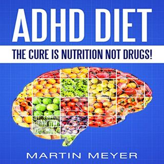 Read [EPUB KINDLE PDF EBOOK] ADHD Diet: The Cure Is Nutrition Not Drugs: Solution Without Drugs or M