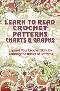 VIEW [EBOOK EPUB KINDLE PDF] Crochet: Learn to Read Crochet Patterns, Charts, and Graphs. Expand You