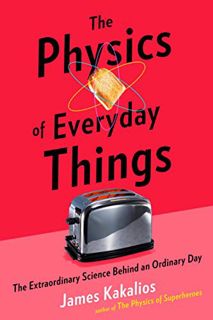[GET] [PDF EBOOK EPUB KINDLE] The Physics of Everyday Things: The Extraordinary Science Behind an Or
