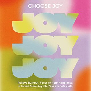 [VIEW] [EPUB KINDLE PDF EBOOK] Choose Joy: Relieve Burnout, Focus on Your Happiness, and Infuse More