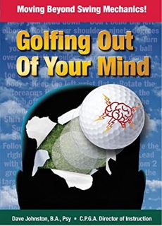 Get EPUB KINDLE PDF EBOOK Golfing Out of Your Mind: Moving Beyond Swing Mechanics (Just Hit The Damn