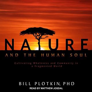 [GET] EPUB KINDLE PDF EBOOK Nature and the Human Soul: Cultivating Wholeness and Community in a Frag