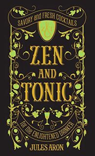 GET PDF EBOOK EPUB KINDLE Zen and Tonic: Savory and Fresh Cocktails for the Enlightened Drinker by